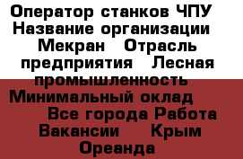 Оператор станков ЧПУ › Название организации ­ Мекран › Отрасль предприятия ­ Лесная промышленность › Минимальный оклад ­ 50 000 - Все города Работа » Вакансии   . Крым,Ореанда